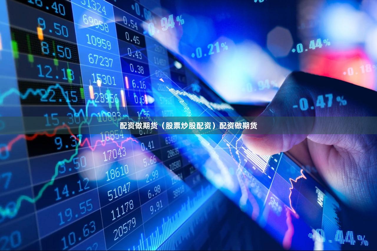 配资做期货（股票炒股配资）配资做期货