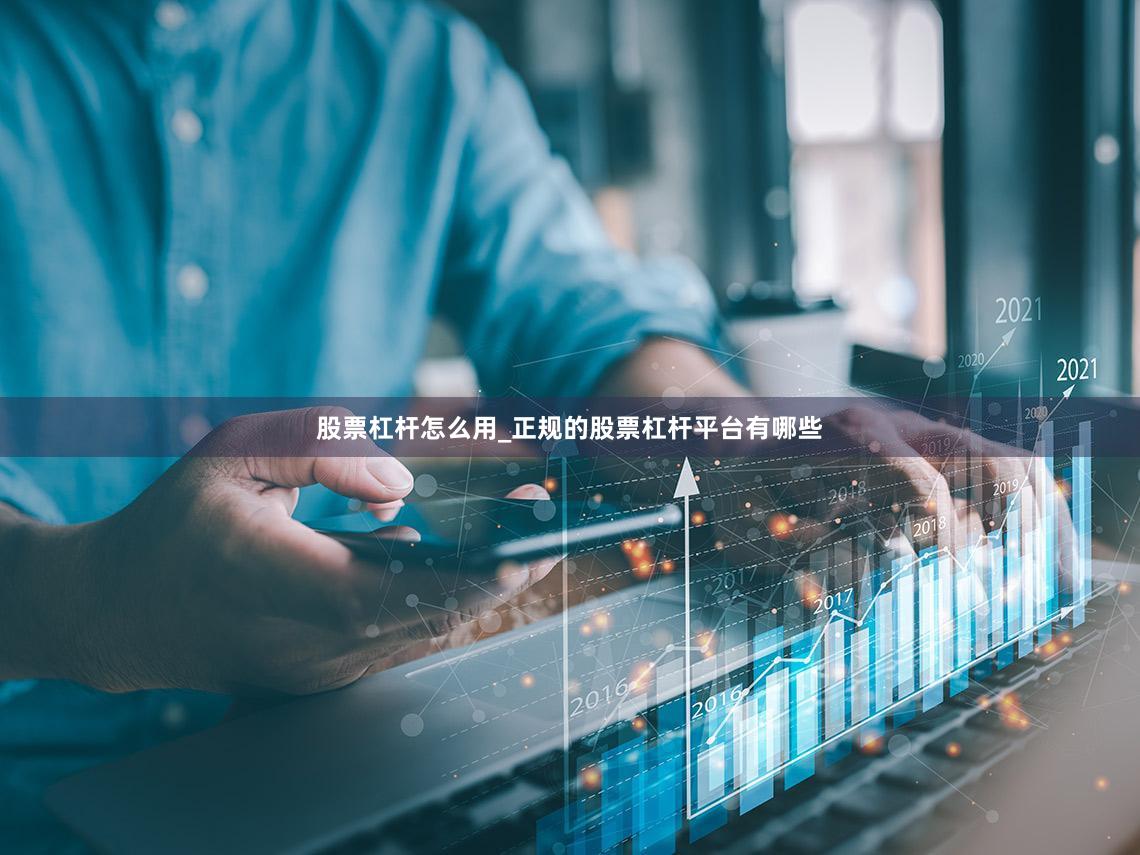 股票杠杆怎么用_正规的股票杠杆平台有哪些