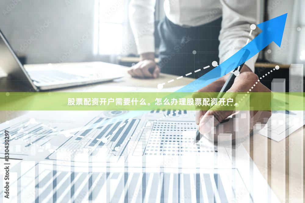 股票配资开户需要什么。怎么办理股票配资开户。