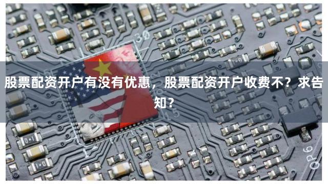 股票配资开户有没有优惠，股票配资开户收费不？求告知？