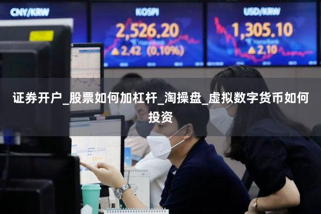 证券开户_股票如何加杠杆_淘操盘_虚拟数字货币如何投资