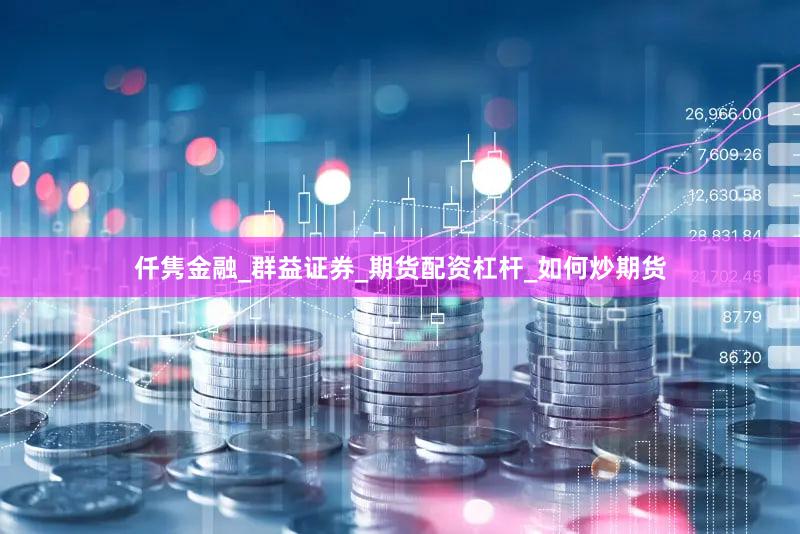 仟隽金融_群益证券_期货配资杠杆_如何炒期货