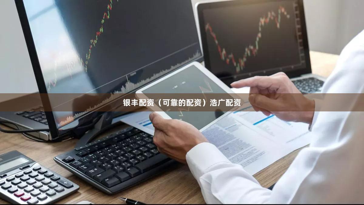 银丰配资（可靠的配资）浩广配资