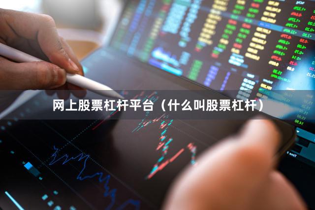 网上股票杠杆平台（什么叫股票杠杆）