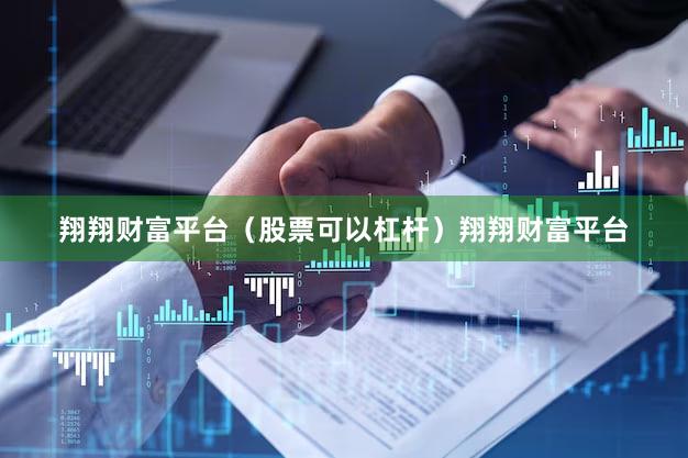 翔翔财富平台（股票可以杠杆）翔翔财富平台
