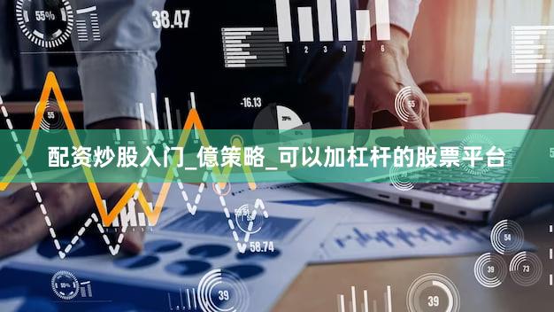 配资炒股入门_億策略_可以加杠杆的股票平台
