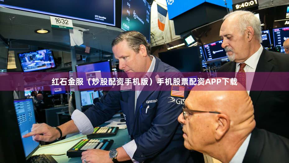 红石金服（炒股配资手机版）手机股票配资APP下载