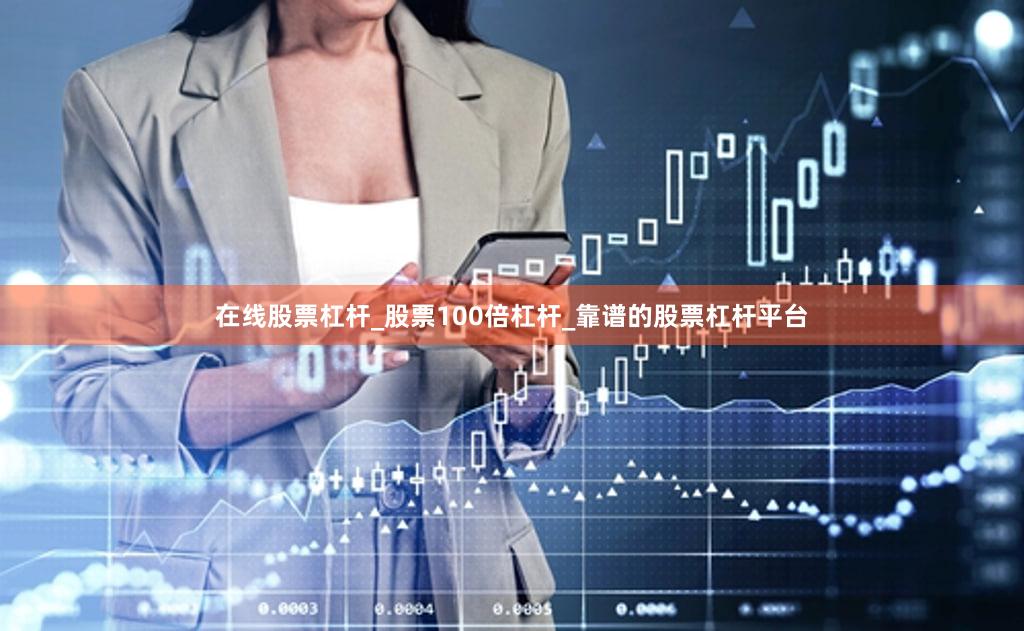 在线股票杠杆_股票100倍杠杆_靠谱的股票杠杆平台