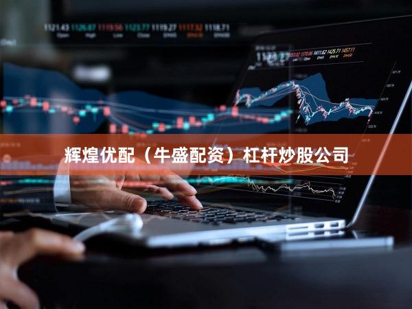 辉煌优配（牛盛配资）杠杆炒股公司