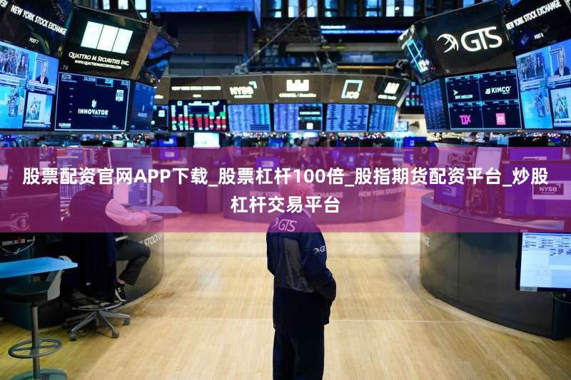 股票配资官网APP下载_股票杠杆100倍_股指期货配资平台_炒股杠杆交易平台