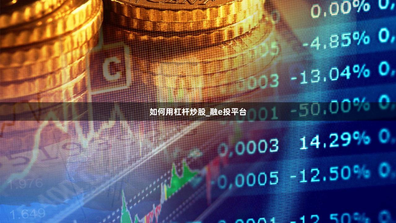 如何用杠杆炒股_融e投平台