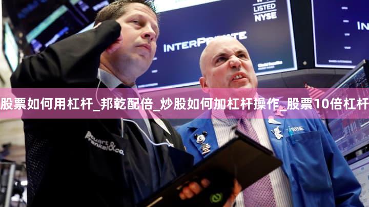 股票如何用杠杆_邦乾配倍_炒股如何加杠杆操作_股票10倍杠杆