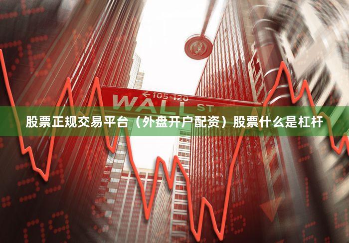 股票正规交易平台（外盘开户配资）股票什么是杠杆