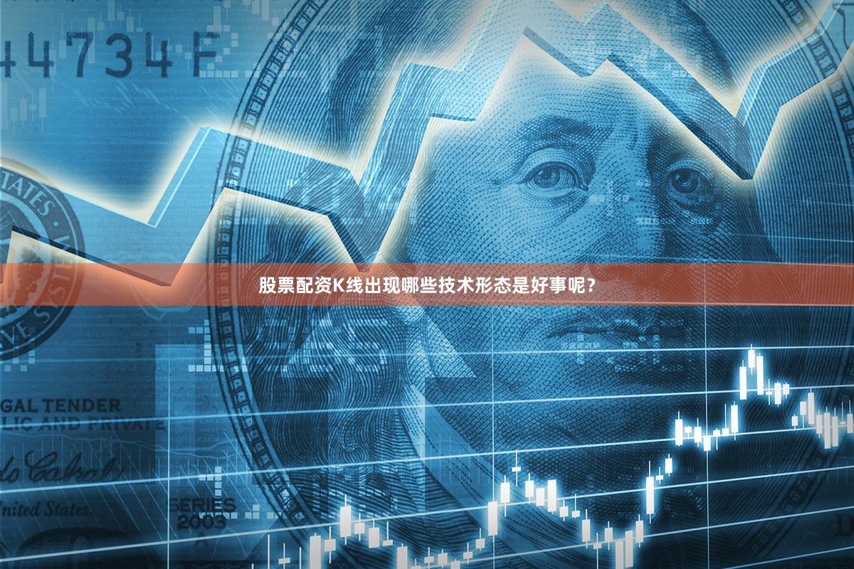 股票配资K线出现哪些技术形态是好事呢？