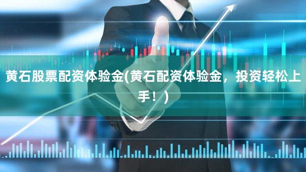 黄石股票配资体验金(黄石配资体验金，投资轻松上手！)