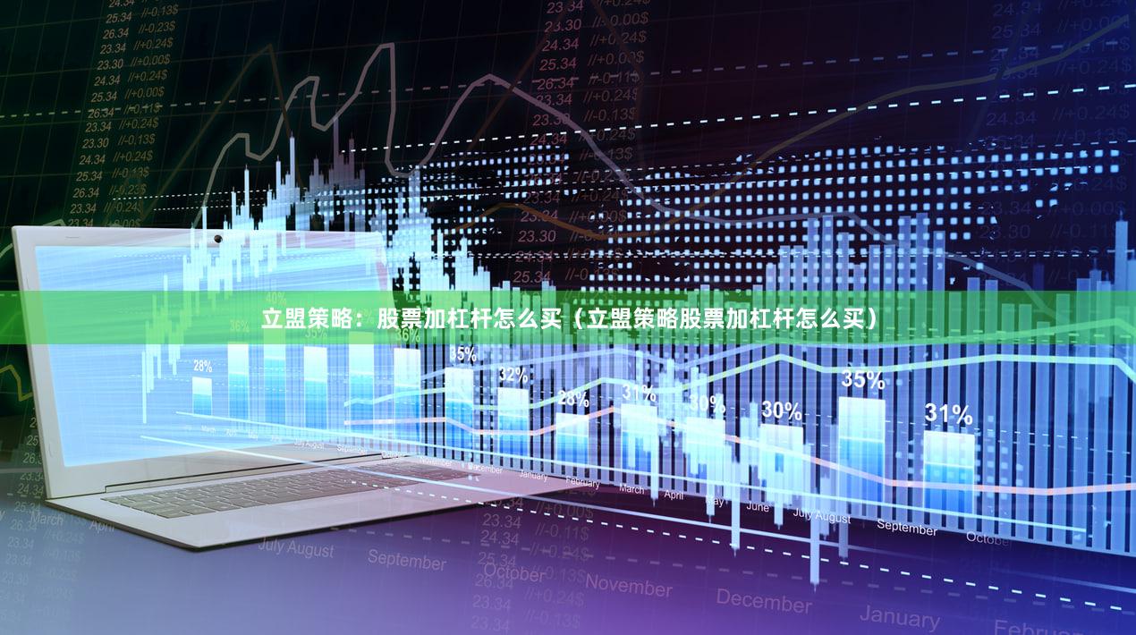 立盟策略：股票加杠杆怎么买（立盟策略股票加杠杆怎么买）
