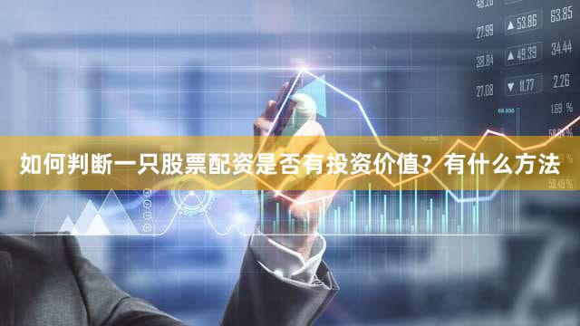 如何判断一只股票配资是否有投资价值？有什么方法