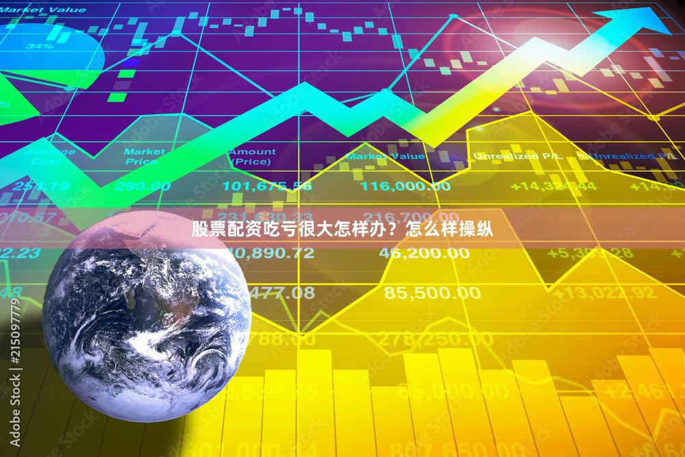 股票配资吃亏很大怎样办？怎么样操纵