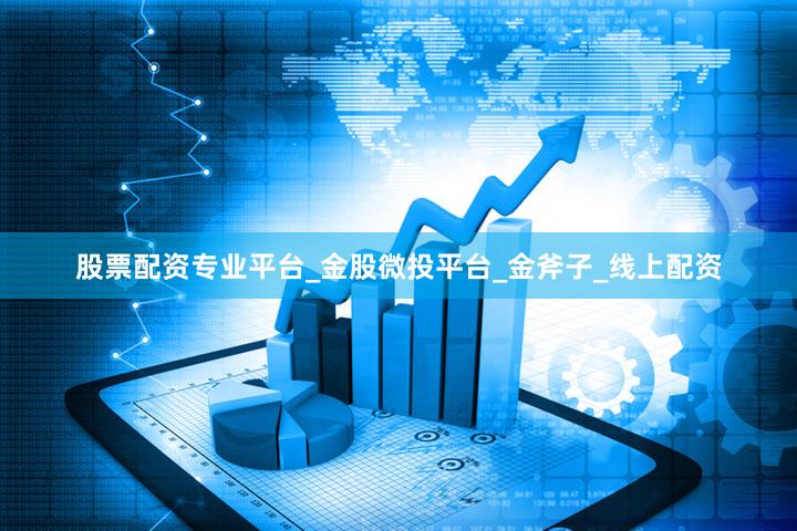股票配资专业平台_金股微投平台_金斧子_线上配资