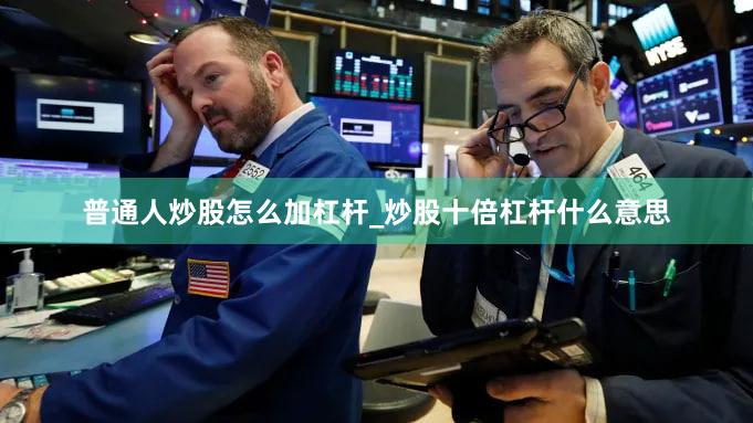 普通人炒股怎么加杠杆_炒股十倍杠杆什么意思