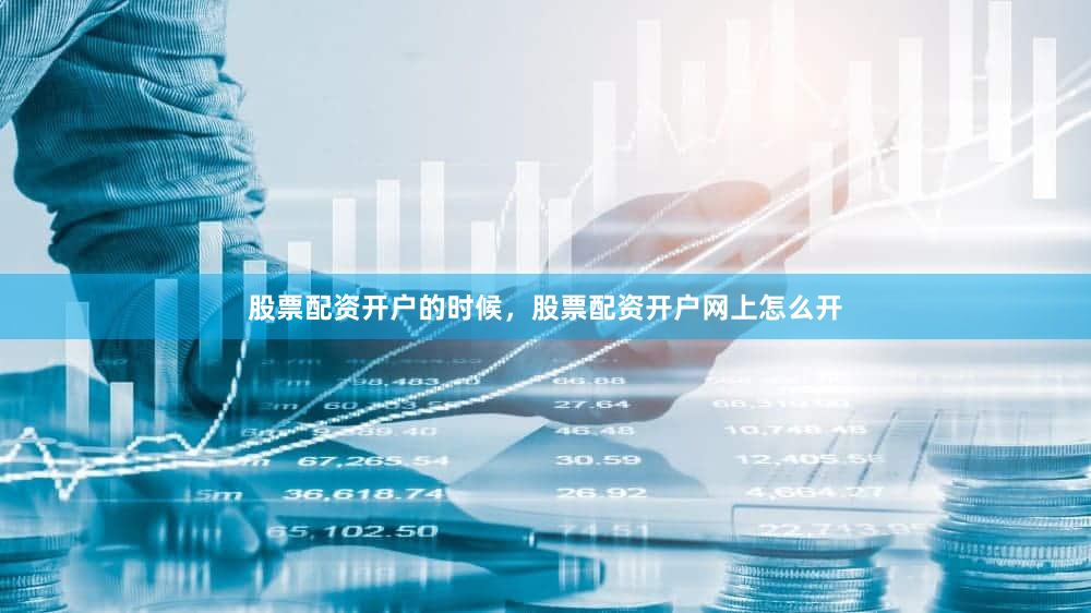 股票配资开户的时候，股票配资开户网上怎么开