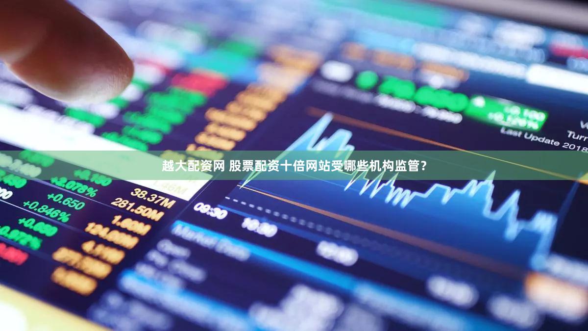 越大配资网 股票配资十倍网站受哪些机构监管？