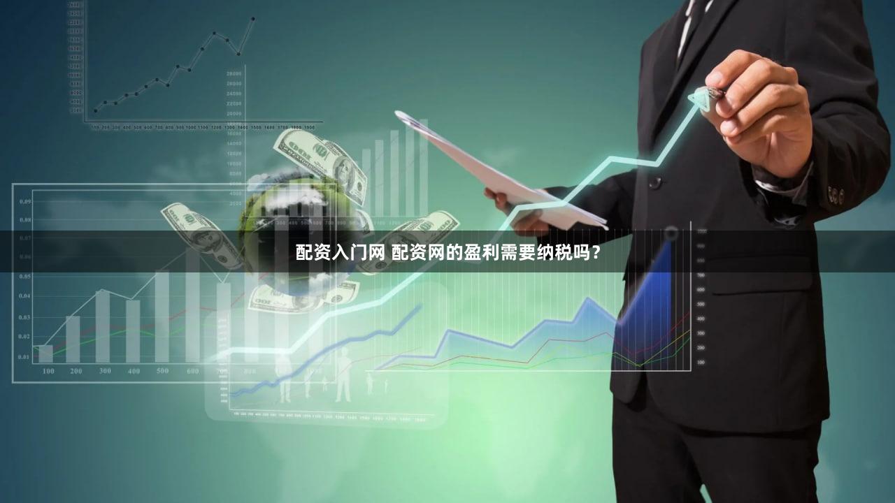 配资入门网 配资网的盈利需要纳税吗？