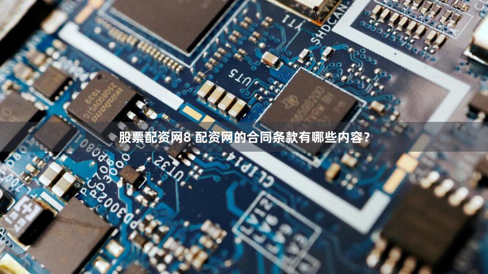 股票配资网8 配资网的合同条款有哪些内容？