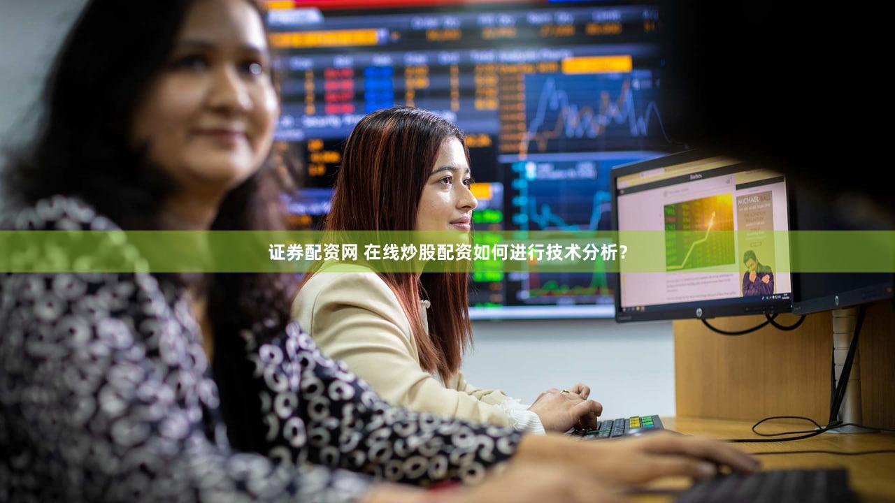 证券配资网 在线炒股配资如何进行技术分析？