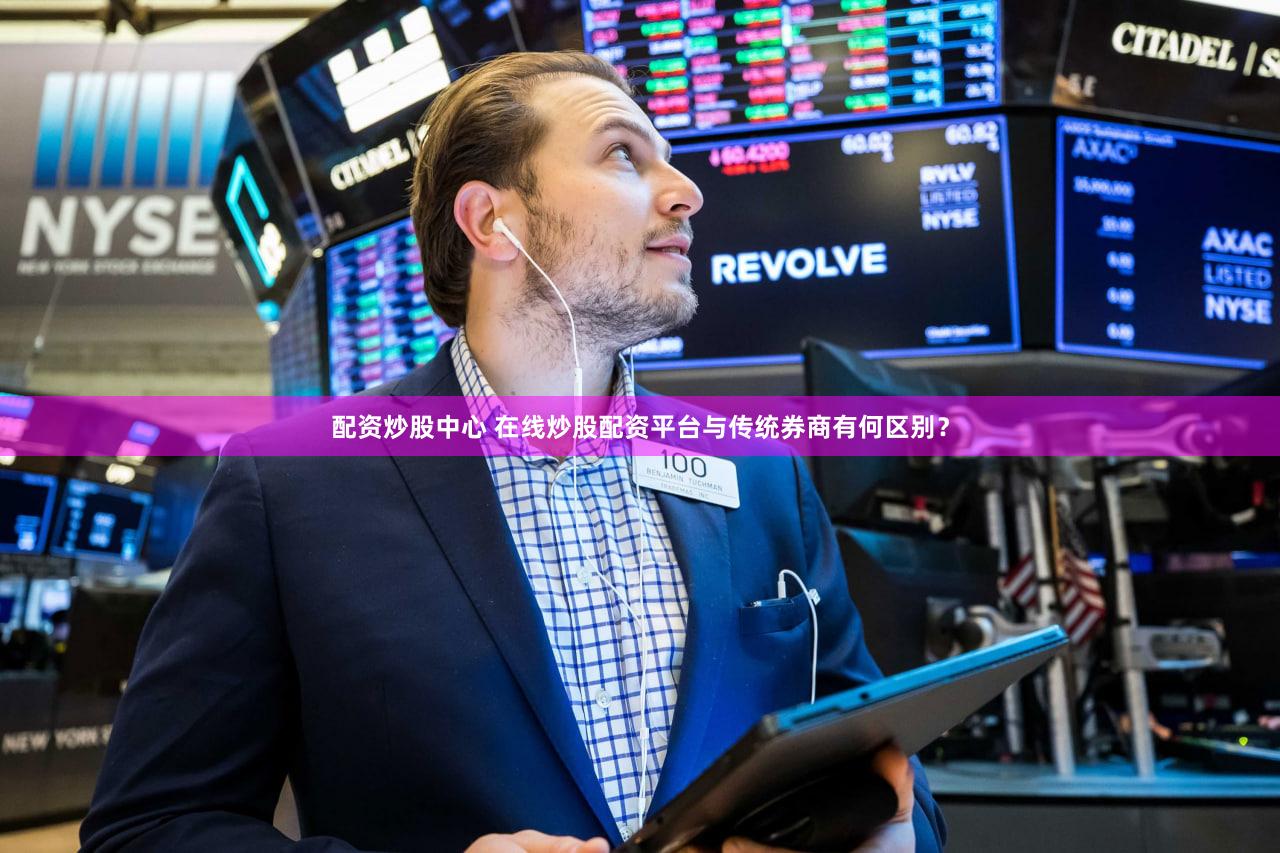 配资炒股中心 在线炒股配资平台与传统券商有何区别？