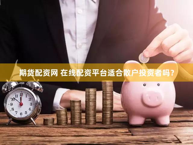 期货配资网 在线配资平台适合散户投资者吗？