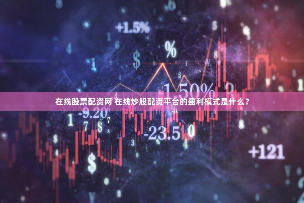 在线股票配资网 在线炒股配资平台的盈利模式是什么？
