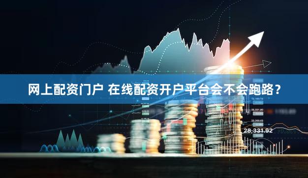 网上配资门户 在线配资开户平台会不会跑路？