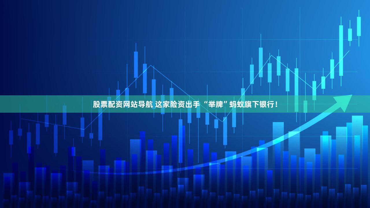 股票配资网站导航 这家险资出手 “举牌”蚂蚁旗下银行！