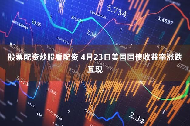 股票配资炒股看配资 4月23日美国国债收益率涨跌互现