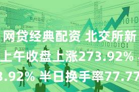 网贷经典配资 北交所新股N西磁上午收盘上涨273.92% 半日换手率77.77%
