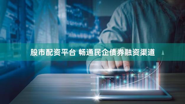 股市配资平台 畅通民企债券融资渠道