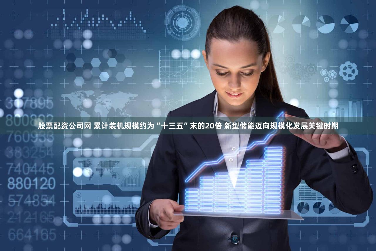 股票配资公司网 累计装机规模约为“十三五”末的20倍 新型储能迈向规模化发展关键时期
