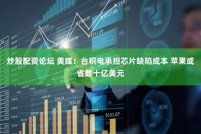 炒股配资论坛 美媒：台积电承担芯片缺陷成本 苹果或省数十亿美元
