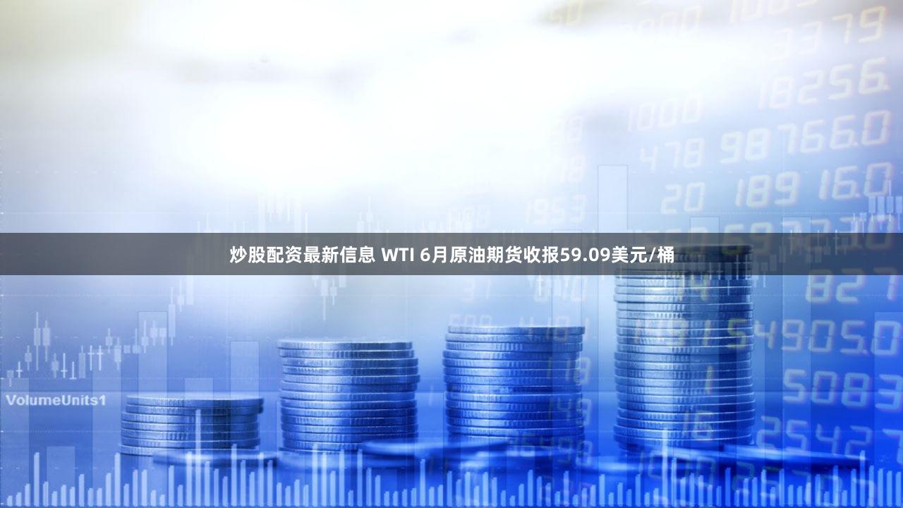 炒股配资最新信息 WTI 6月原油期货收报59.09美元/桶