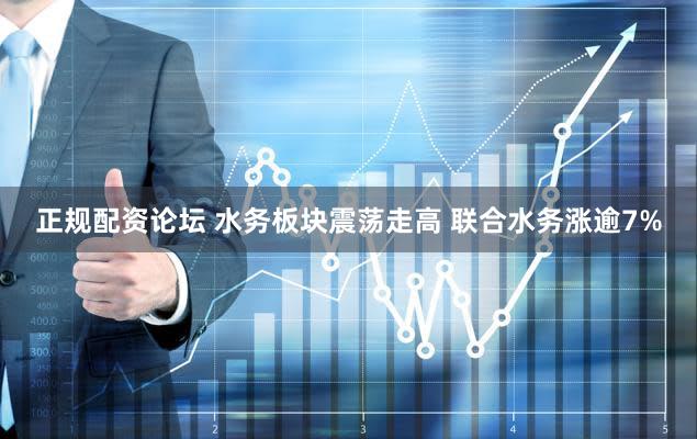 正规配资论坛 水务板块震荡走高 联合水务涨逾7%