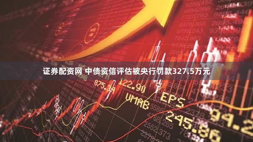 证券配资网 中债资信评估被央行罚款327.5万元