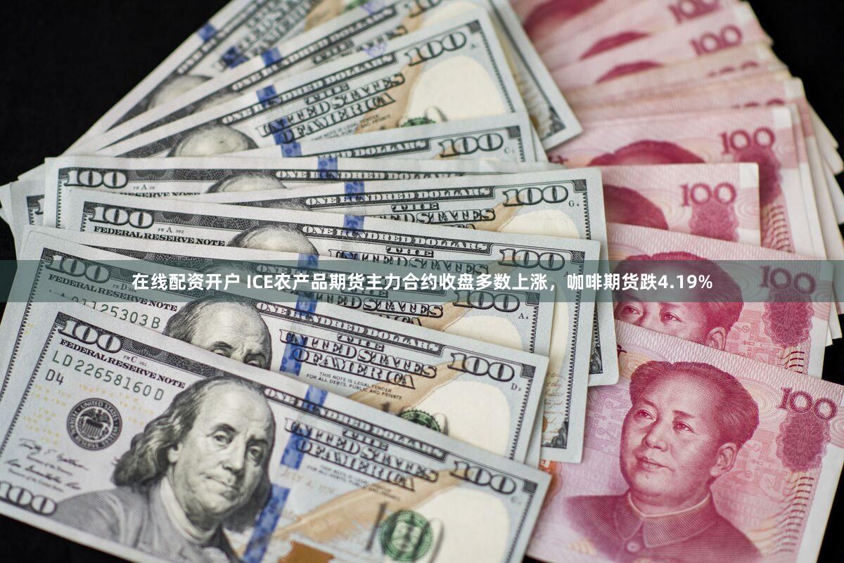 在线配资开户 ICE农产品期货主力合约收盘多数上涨，咖啡期货跌4.19%