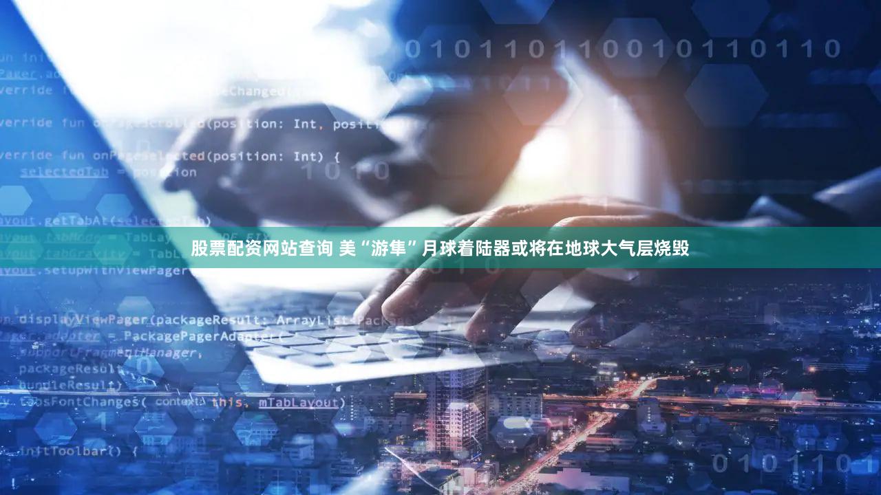股票配资网站查询 美“游隼”月球着陆器或将在地球大气层烧毁