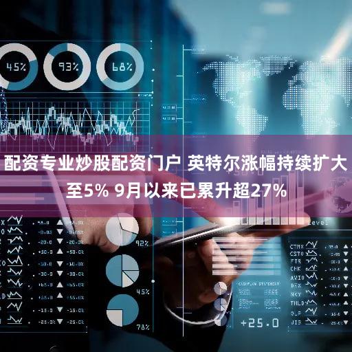 配资专业炒股配资门户 英特尔涨幅持续扩大至5% 9月以来已累升超27%