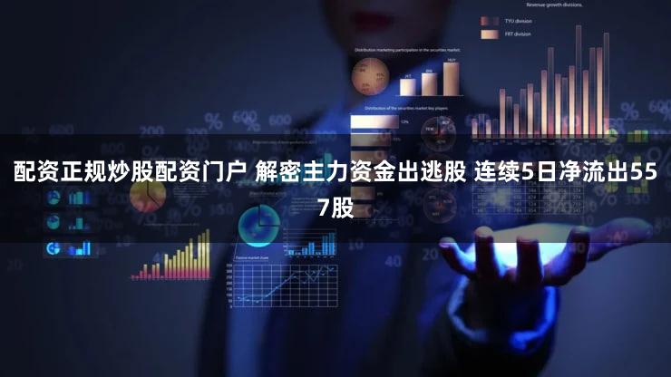 配资正规炒股配资门户 解密主力资金出逃股 连续5日净流出557股