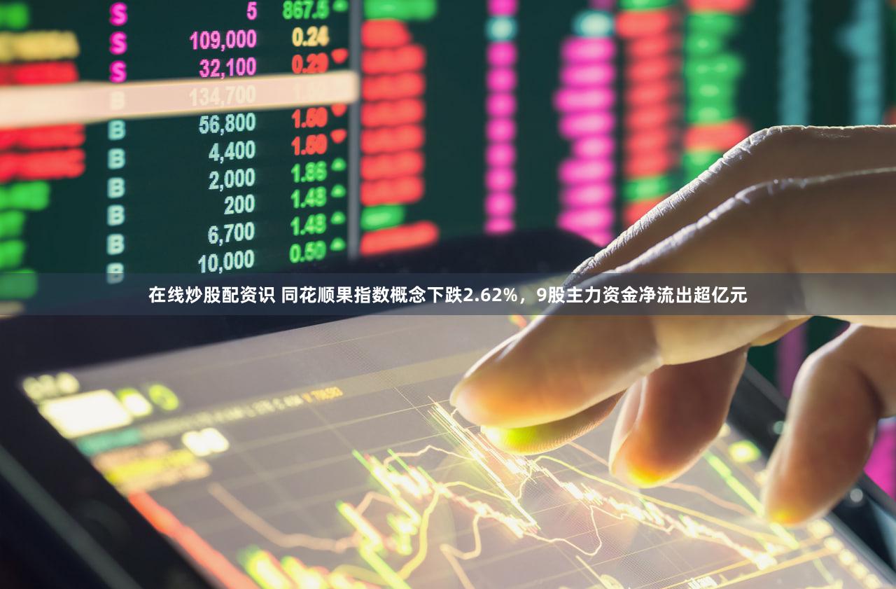 在线炒股配资识 同花顺果指数概念下跌2.62%，9股主力资金净流出超亿元