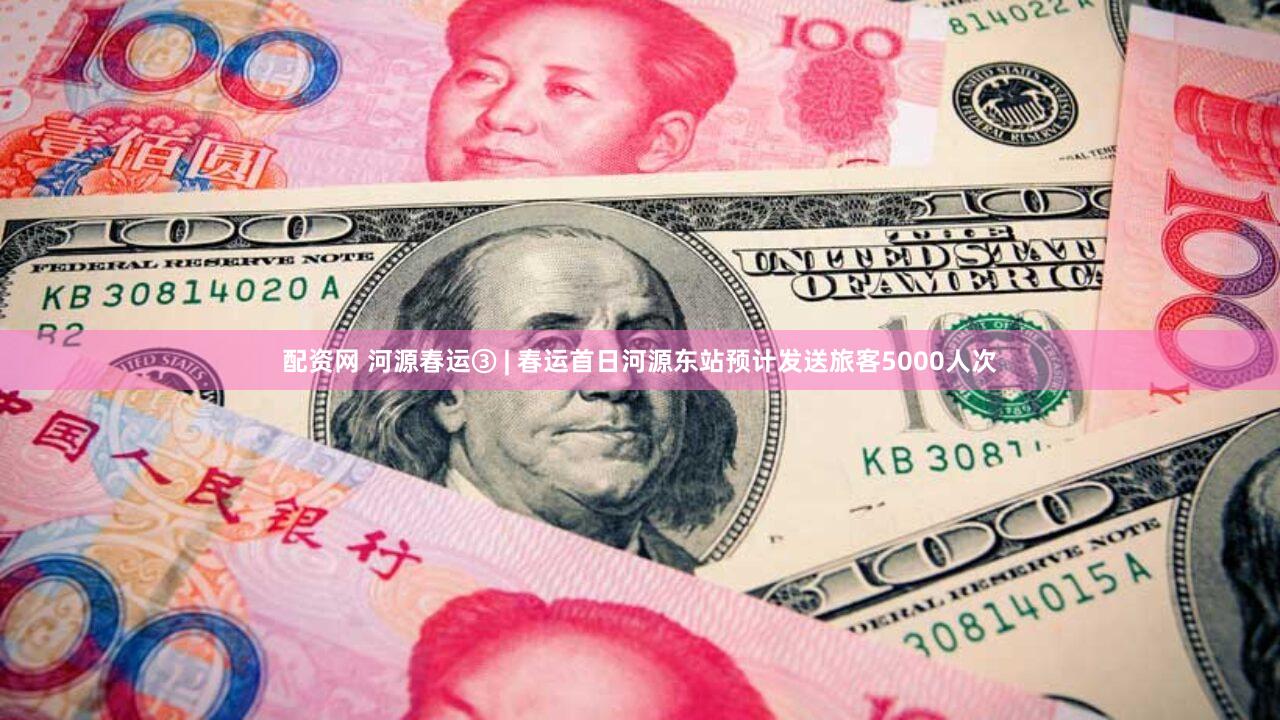 配资网 河源春运③ | 春运首日河源东站预计发送旅客5000人次