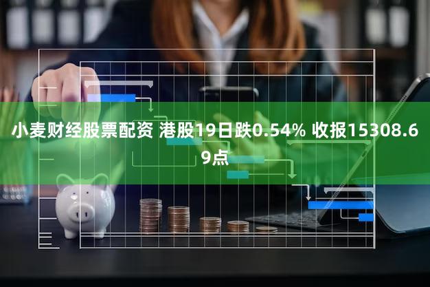 小麦财经股票配资 港股19日跌0.54% 收报15308.69点