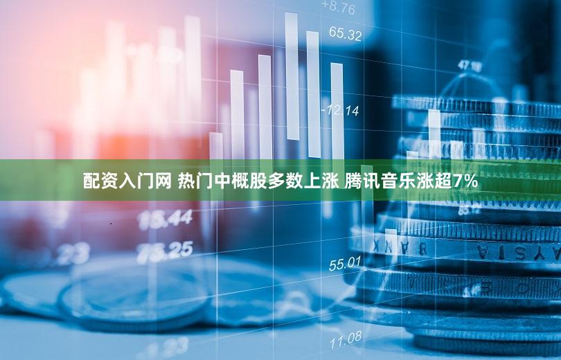 配资入门网 热门中概股多数上涨 腾讯音乐涨超7%